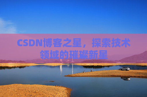 CSDN博客之星，探索技术领域的璀璨新星